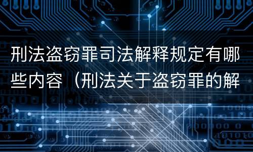 刑法盗窃罪司法解释规定有哪些内容（刑法关于盗窃罪的解释）