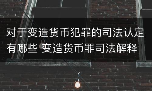 对于变造货币犯罪的司法认定有哪些 变造货币罪司法解释