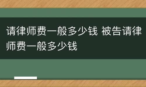 请律师费一般多少钱 被告请律师费一般多少钱