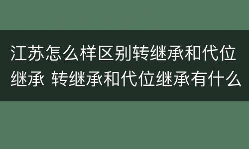 江苏怎么样区别转继承和代位继承 转继承和代位继承有什么区别