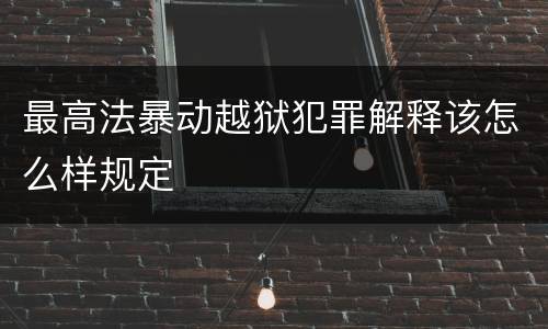 最高法暴动越狱犯罪解释该怎么样规定