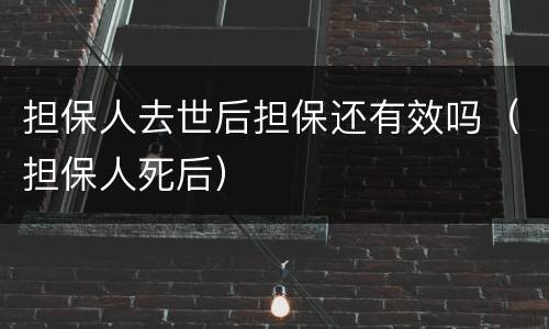 担保人去世后担保还有效吗（担保人死后）