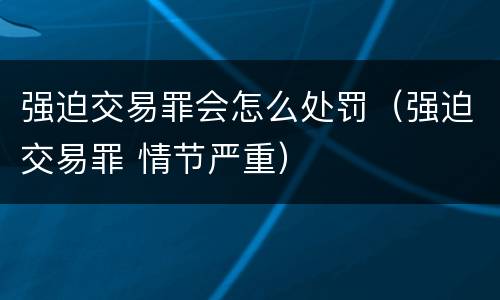 强迫交易罪会怎么处罚（强迫交易罪 情节严重）