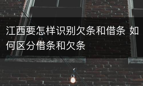 江西要怎样识别欠条和借条 如何区分借条和欠条