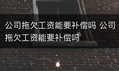 公司拖欠工资能要补偿吗 公司拖欠工资能要补偿吗