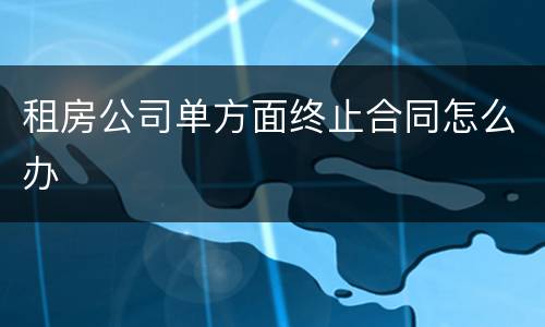 租房公司单方面终止合同怎么办