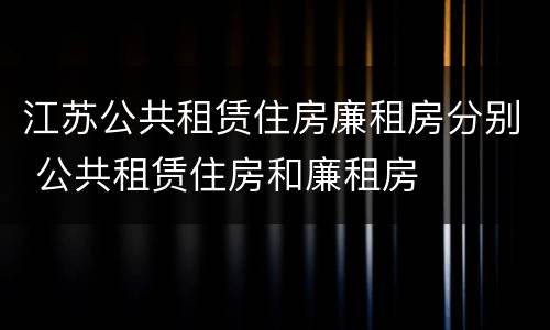 江苏公共租赁住房廉租房分别 公共租赁住房和廉租房