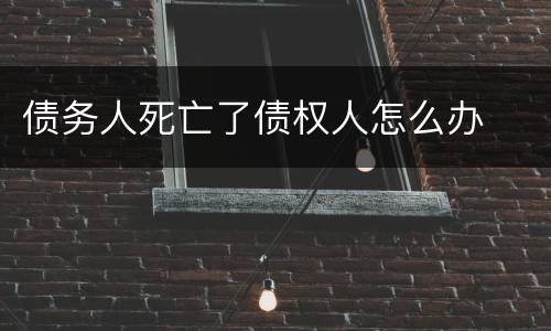债务人死亡了债权人怎么办