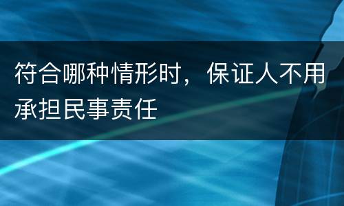 符合哪种情形时，保证人不用承担民事责任