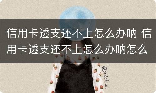 信用卡透支还不上怎么办呐 信用卡透支还不上怎么办呐怎么投诉