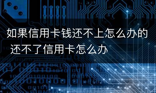 如果信用卡钱还不上怎么办的 还不了信用卡怎么办