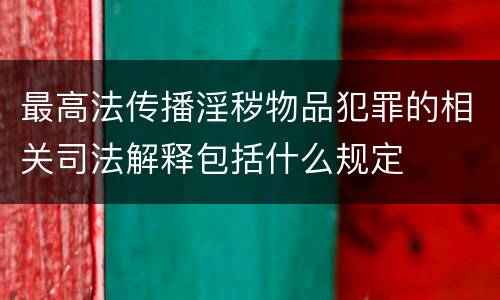 最高法传播淫秽物品犯罪的相关司法解释包括什么规定