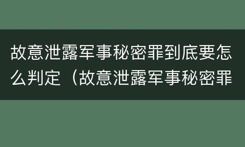 故意泄露军事秘密罪到底要怎么判定（故意泄露军事秘密罪到底要怎么判定呢）