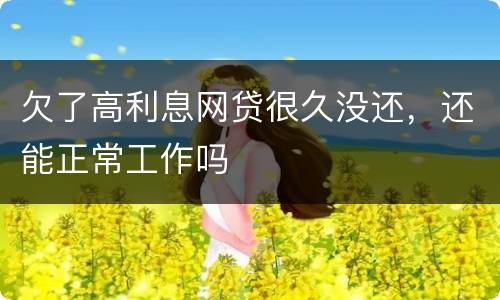 欠了高利息网贷很久没还，还能正常工作吗