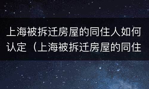 上海被拆迁房屋的同住人如何认定（上海被拆迁房屋的同住人如何认定房子）