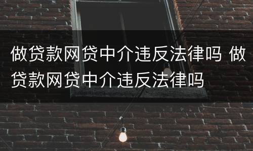 做贷款网贷中介违反法律吗 做贷款网贷中介违反法律吗