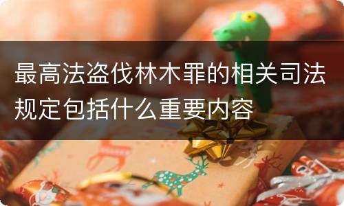 最高法盗伐林木罪的相关司法规定包括什么重要内容