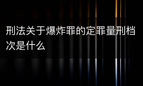 刑法关于爆炸罪的定罪量刑档次是什么