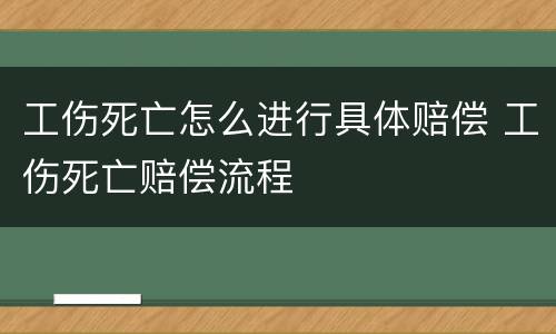 工伤死亡怎么进行具体赔偿 工伤死亡赔偿流程