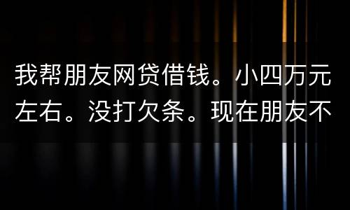 我帮朋友网贷借钱。小四万元左右。没打欠条。现在朋友不如期还款可以起诉么