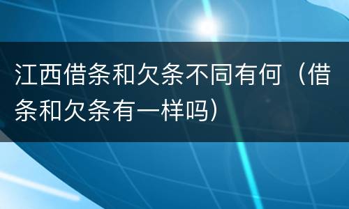 江西借条和欠条不同有何（借条和欠条有一样吗）