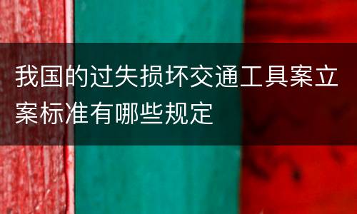 我国的过失损坏交通工具案立案标准有哪些规定