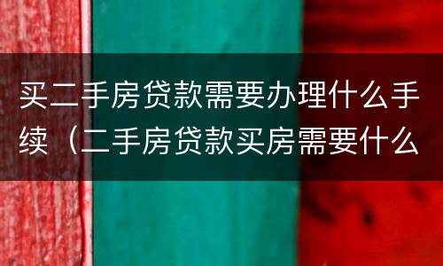 买二手房贷款需要办理什么手续（二手房贷款买房需要什么材料）