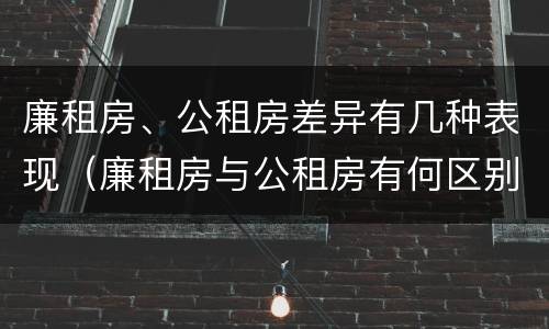 廉租房、公租房差异有几种表现（廉租房与公租房有何区别）