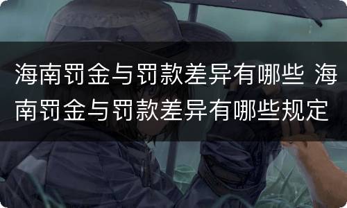 海南罚金与罚款差异有哪些 海南罚金与罚款差异有哪些规定