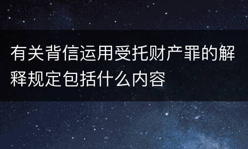 有关背信运用受托财产罪的解释规定包括什么内容
