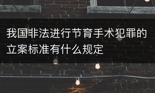 我国非法进行节育手术犯罪的立案标准有什么规定