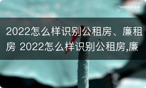 2022怎么样识别公租房、廉租房 2022怎么样识别公租房,廉租房和商品房
