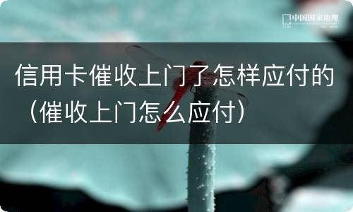 信用卡催收上门了怎样应付的（催收上门怎么应付）