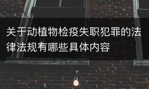 关于动植物检疫失职犯罪的法律法规有哪些具体内容