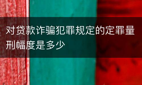 对贷款诈骗犯罪规定的定罪量刑幅度是多少