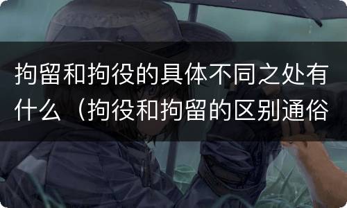 拘留和拘役的具体不同之处有什么（拘役和拘留的区别通俗说法）