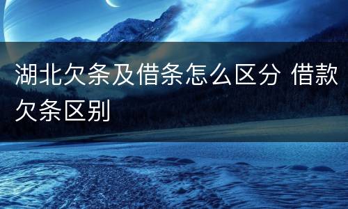 湖北欠条及借条怎么区分 借款欠条区别