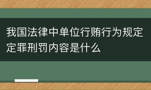 我国法律中单位行贿行为规定定罪刑罚内容是什么