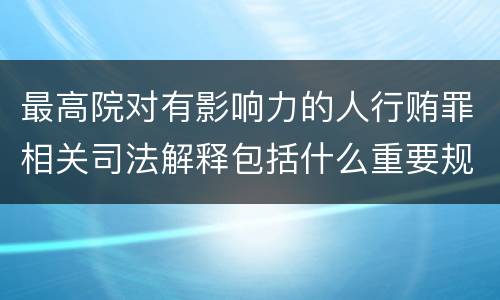 最高院对有影响力的人行贿罪相关司法解释包括什么重要规定