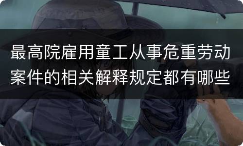 最高院雇用童工从事危重劳动案件的相关解释规定都有哪些