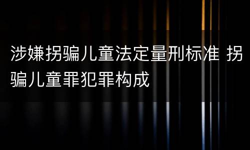 涉嫌拐骗儿童法定量刑标准 拐骗儿童罪犯罪构成