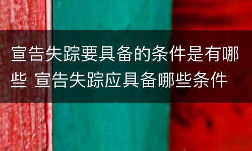 宣告失踪要具备的条件是有哪些 宣告失踪应具备哪些条件