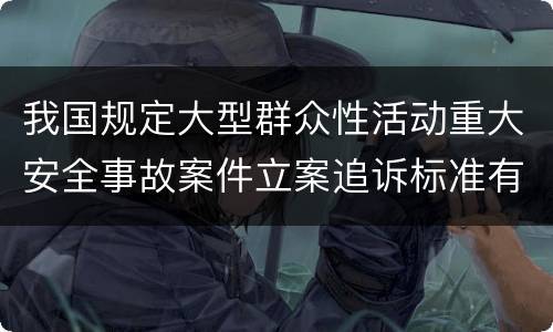 我国规定大型群众性活动重大安全事故案件立案追诉标准有哪些