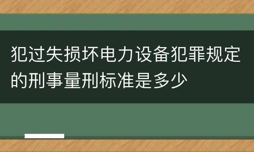 犯过失损坏电力设备犯罪规定的刑事量刑标准是多少