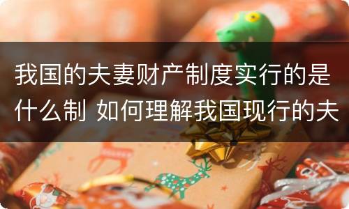我国的夫妻财产制度实行的是什么制 如何理解我国现行的夫妻财产制度