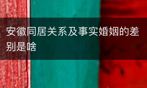 安徽同居关系及事实婚姻的差别是啥