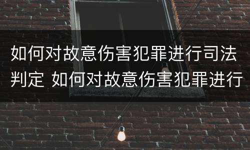 如何对故意伤害犯罪进行司法判定 如何对故意伤害犯罪进行司法判定处罚