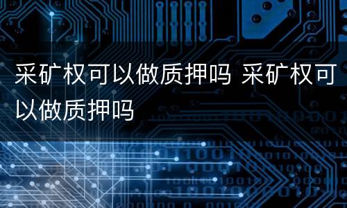 采矿权可以做质押吗 采矿权可以做质押吗