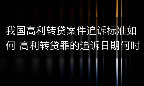 我国高利转贷案件追诉标准如何 高利转贷罪的追诉日期何时开始