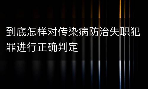 到底怎样对传染病防治失职犯罪进行正确判定